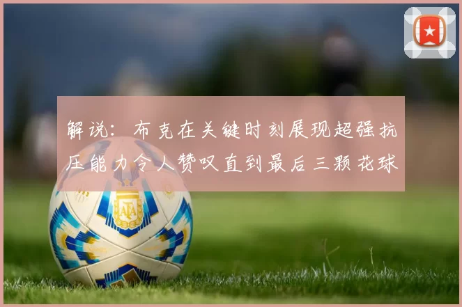 解说：布克在关键时刻展现超强抗压能力令人赞叹直到最后三颗花球前