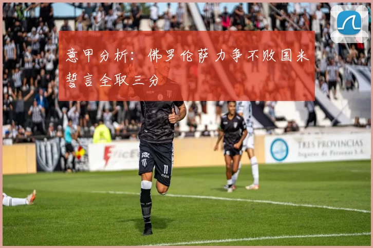 意甲分析：佛罗伦萨力争不败国米誓言全取三分