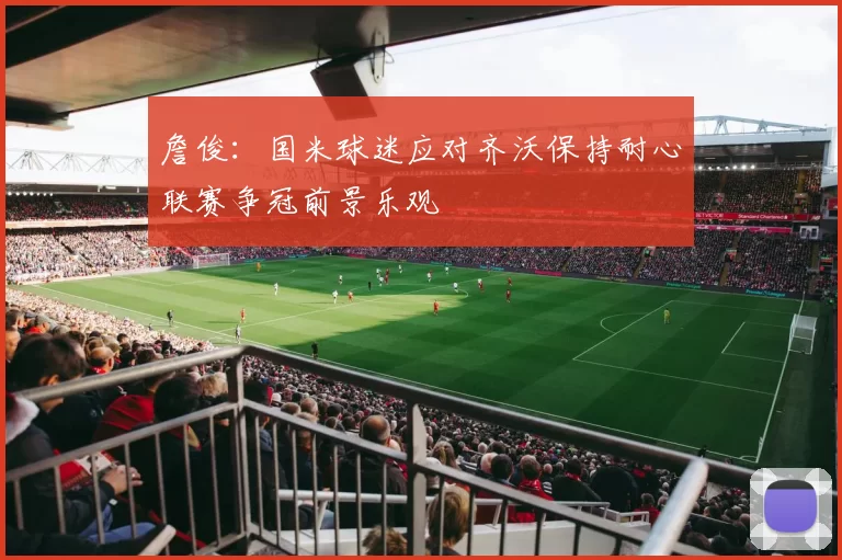 詹俊：国米球迷应对齐沃保持耐心联赛争冠前景乐观