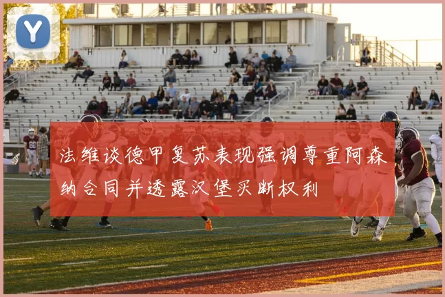 法维谈德甲复苏表现强调尊重阿森纳合同并透露汉堡买断权利