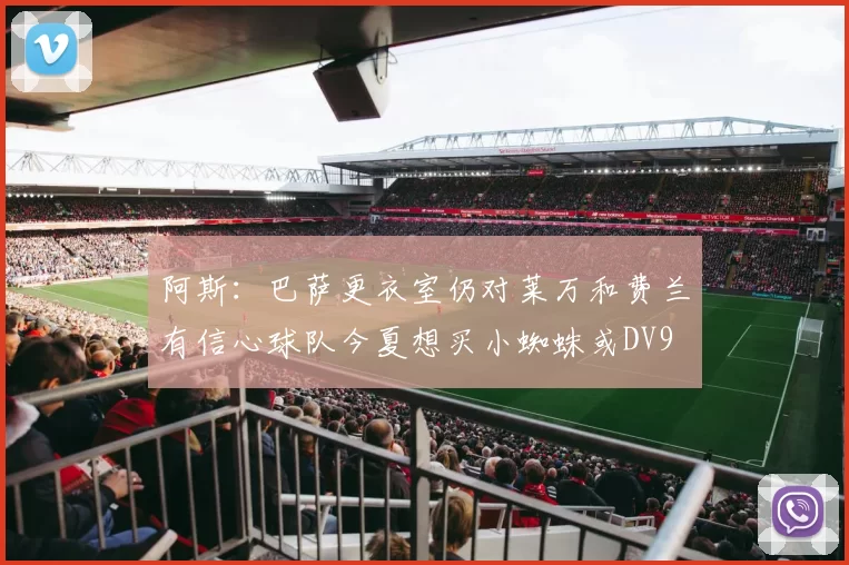 阿斯：巴萨更衣室仍对莱万和费兰有信心球队今夏想买小蜘蛛或DV9