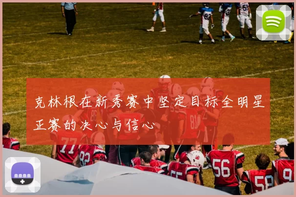 克林根在新秀赛中坚定目标全明星正赛的决心与信心