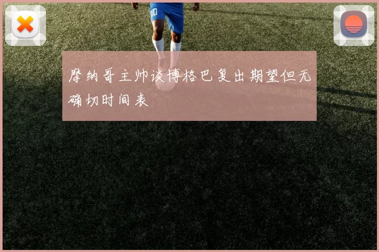 摩纳哥主帅谈博格巴复出期望但无确切时间表