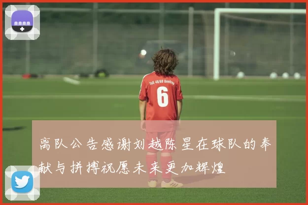 离队公告感谢刘越陈星在球队的奉献与拼搏祝愿未来更加辉煌