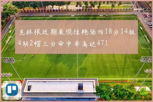 克林根近期表现惊艳场均18分14板4助2帽三分命中率高达471
