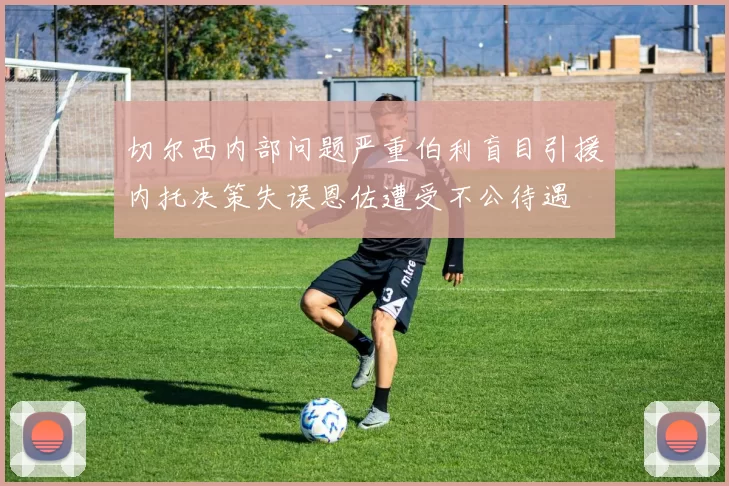 切尔西内部问题严重伯利盲目引援内托决策失误恩佐遭受不公待遇