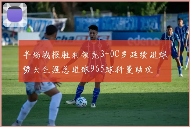 半场战报胜利领先3-0C罗延续进球势头生涯总进球965球科曼助攻